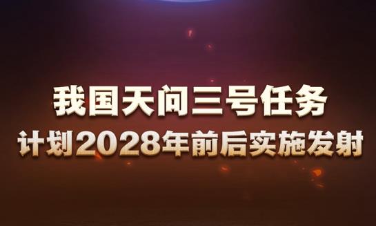 我国天问三号任务计划2028年前后实施发射